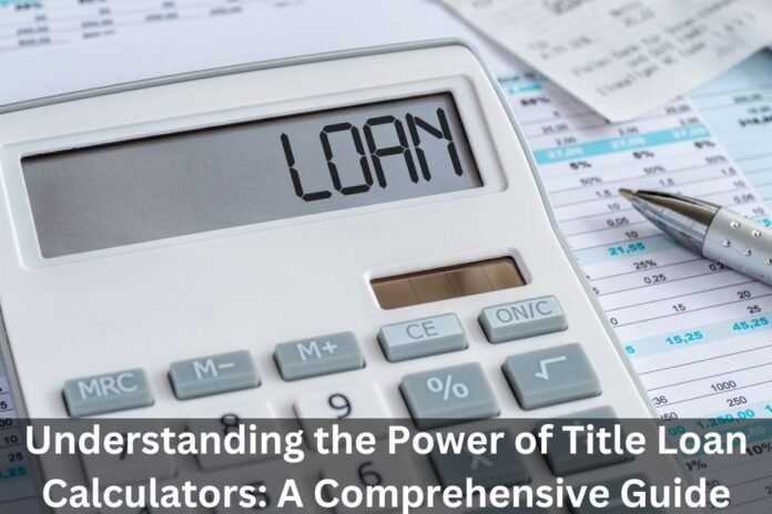 Understanding the Power of Title Loan Calculators: A Comprehensive Guide