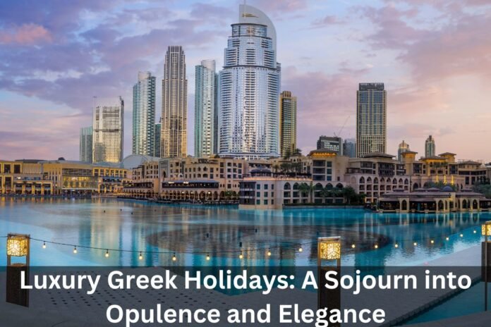 Luxury Greek Holidays: A Sojourn into Opulence and Elegance
